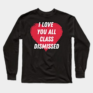 I love you all class dismissed Long Sleeve T-Shirt